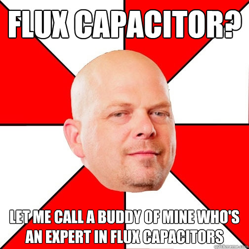 Flux Capacitor? Let me call a buddy of mine who's an expert in Flux Capacitors  Pawn Star