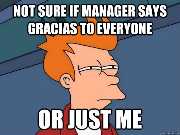 Not sure if manager says Gracias to everyone or just me - Not sure if manager says Gracias to everyone or just me  Futurama Fry