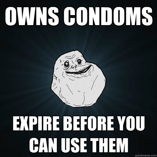 Owns Condoms Expire before you can use them  Forever Alone