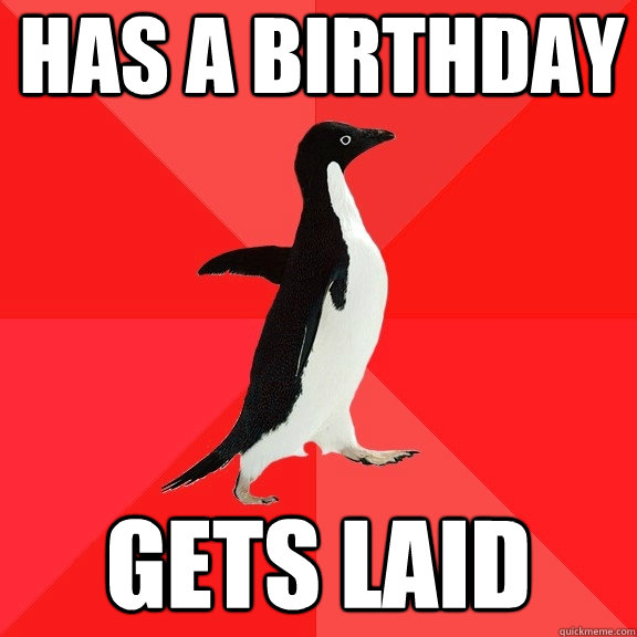 has a birthday gets laid - has a birthday gets laid  Socially Awesome Penguin