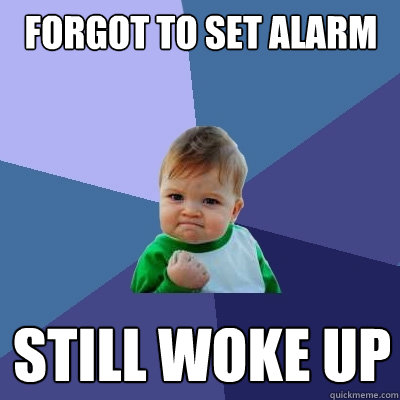 Forgot to set alarm Still woke up - Forgot to set alarm Still woke up  Success Kid