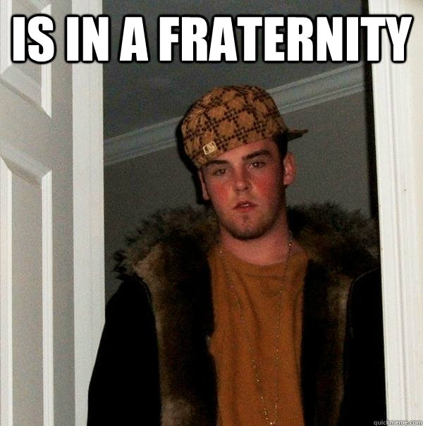 Is in a fraternity  - Is in a fraternity   Scumbag Steve