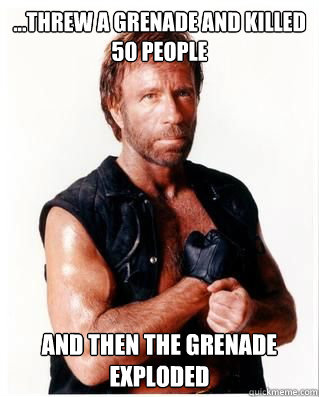 ...threw a grenade and killed 50 people and then the grenade exploded  Chuck Norris