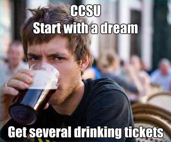 CCSU
Start with a dream Get several drinking tickets  Lazy College Senior