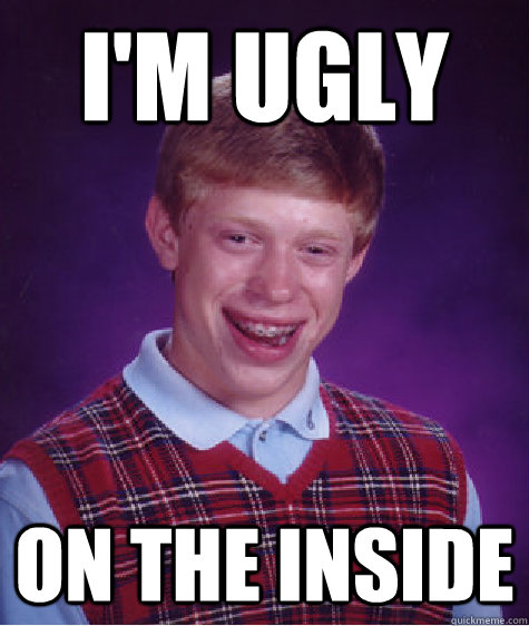 I'm ugly on the inside - I'm ugly on the inside  Bad Luck Brian