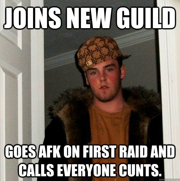 Joins New Guild Goes afk on first raid and calls everyone cunts.  Scumbag Steve