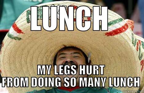 LUNCH MY LEGS HURT FROM DOING SO MANY LUNCH Merry mexican