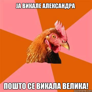 Ja викале Александра  Пошто се викала Велика!  Anti-Joke Chicken