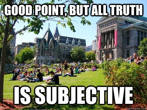 good point, but All truth is subjective  McGill Meme