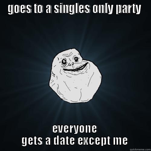 GOES TO A SINGLES ONLY PARTY EVERYONE GETS A DATE EXCEPT ME Forever Alone