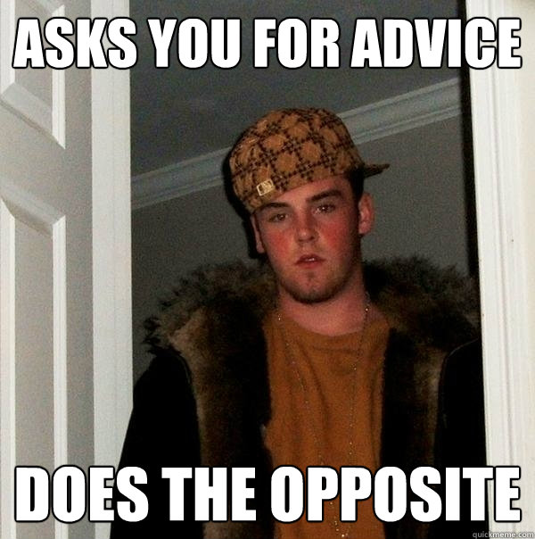 asks you for advice does the opposite  Scumbag Steve