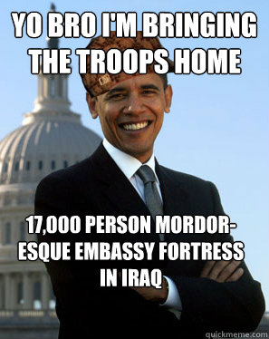 YO BRO I'M BRINGING THE TROOPS HOME 17,000 person mordor-esque embassy fortress in Iraq   Scumbag Obama