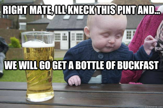 Right mate, Ill kneck this pint and... We will go get a bottle of buckfast - Right mate, Ill kneck this pint and... We will go get a bottle of buckfast  drunk baby