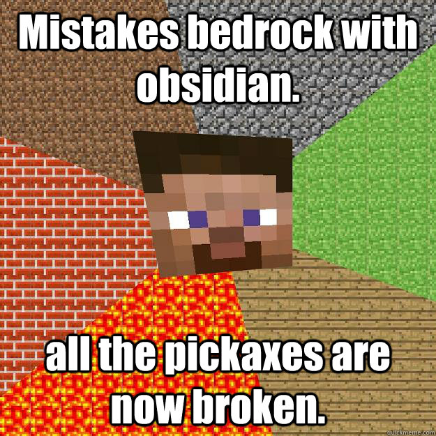 Mistakes bedrock with obsidian. all the pickaxes are now broken.  Minecraft