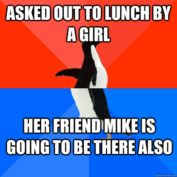 Asked out to Lunch by a girl Her friend Mike is going to be there also - Asked out to Lunch by a girl Her friend Mike is going to be there also  Socially Awesome Awkward Penguin