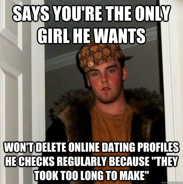 Says you're the only girl he wants Won't delete online dating profiles he checks regularly because 