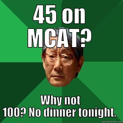 45 ON MCAT? WHY NOT 100? NO DINNER TONIGHT.  High Expectations Asian Father