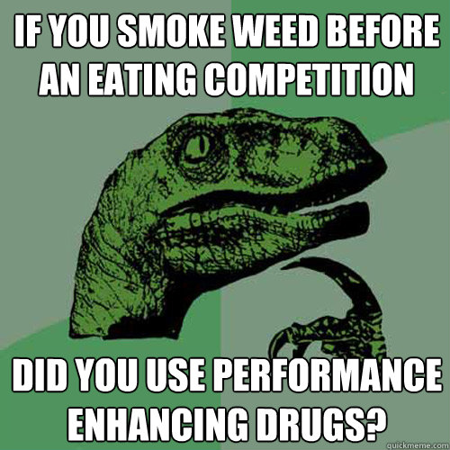 If you smoke weed before an eating competition Did you use performance enhancing drugs?  Philosoraptor