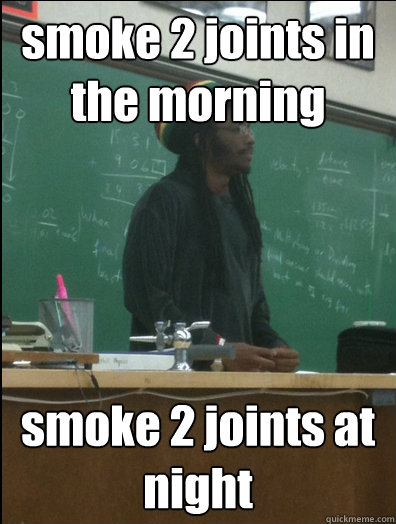 smoke 2 joints in the morning smoke 2 joints at night - smoke 2 joints in the morning smoke 2 joints at night  Rasta Science Teacher