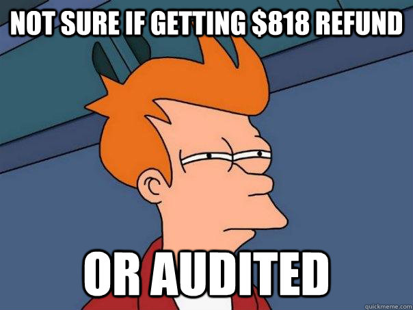Not sure If getting $818 refund or audited - Not sure If getting $818 refund or audited  Futurama Fry
