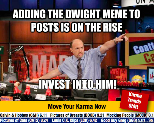 Adding the Dwight meme to posts is on the rise Invest into him!  Mad Karma with Jim Cramer