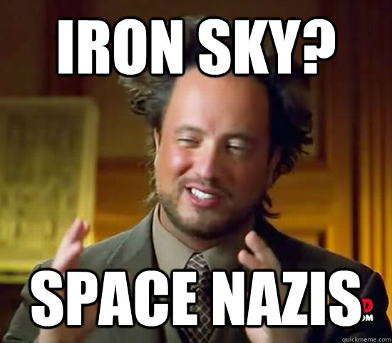 Iron sky? Space Nazis  Ancient Aliens