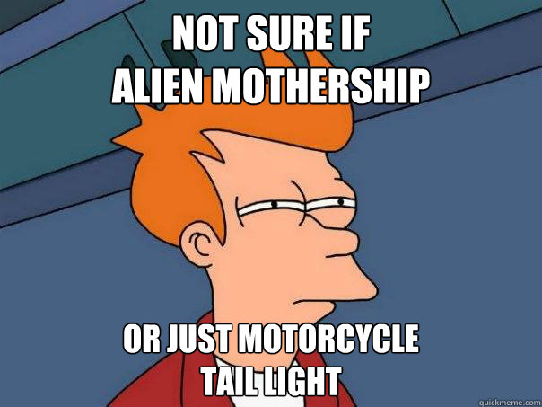 Not sure if 
alien mothership Or just motorcycle 
tail light  Futurama Fry