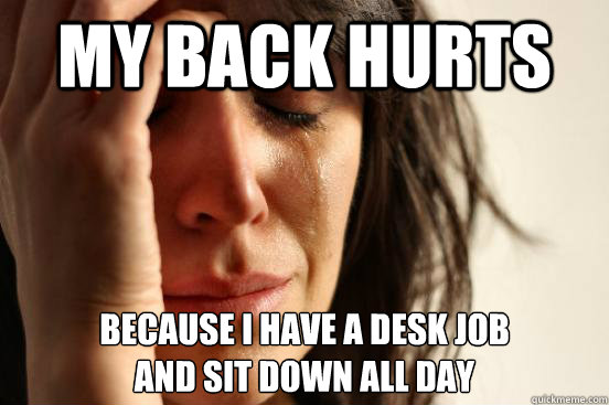 my back hurts because i have a desk job
and sit down all day - my back hurts because i have a desk job
and sit down all day  First World Problems