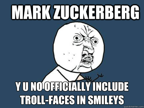 MARK ZUCKERBERG Y U NO OFFICIALLY INCLUDE TROLL-FACES IN SMILEYS - MARK ZUCKERBERG Y U NO OFFICIALLY INCLUDE TROLL-FACES IN SMILEYS  Y U No