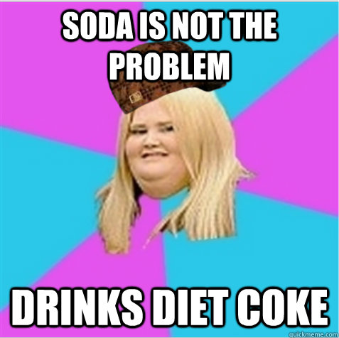 Soda is not the problem Drinks Diet coke  scumbag fat girl