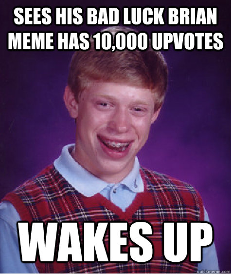 Sees his bad luck brian meme has 10,000 upvotes wakes up  Bad Luck Brian