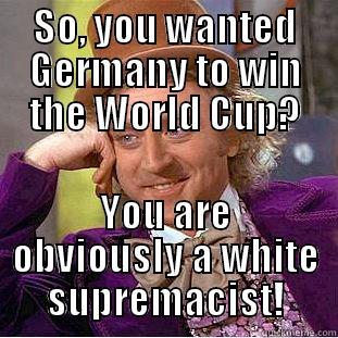 SO, YOU WANTED GERMANY TO WIN THE WORLD CUP? YOU ARE OBVIOUSLY A WHITE SUPREMACIST! Condescending Wonka