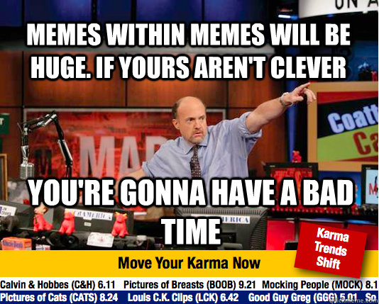 memes within memes will be huge. if yours aren't clever you're gonna have a bad time  Mad Karma with Jim Cramer