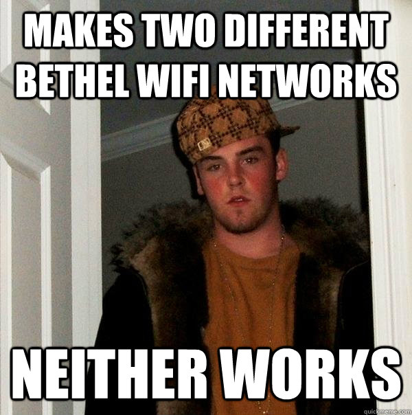 makes two different bethel wifi networks neither works  Scumbag Steve