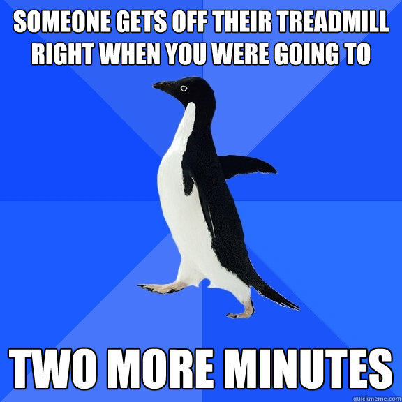 someone gets off their treadmill right when you were going to two more minutes - someone gets off their treadmill right when you were going to two more minutes  Socially Awkward Penguin