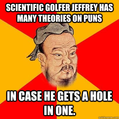 Scientific golfer Jeffrey has many theories on puns in case he gets a hole in one. - Scientific golfer Jeffrey has many theories on puns in case he gets a hole in one.  Confucius says