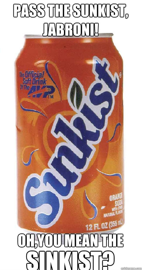 Pass the Sunkist, jabroni! Oh,you mean the SINKIST? - Pass the Sunkist, jabroni! Oh,you mean the SINKIST?  Sinkist