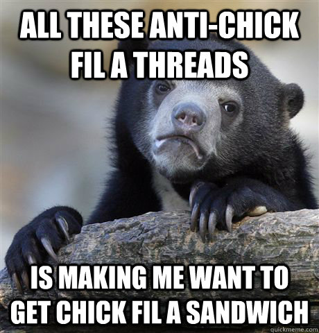 All these anti-Chick fil a threads is making me want to get chick fil a sandwich - All these anti-Chick fil a threads is making me want to get chick fil a sandwich  Confession Bear