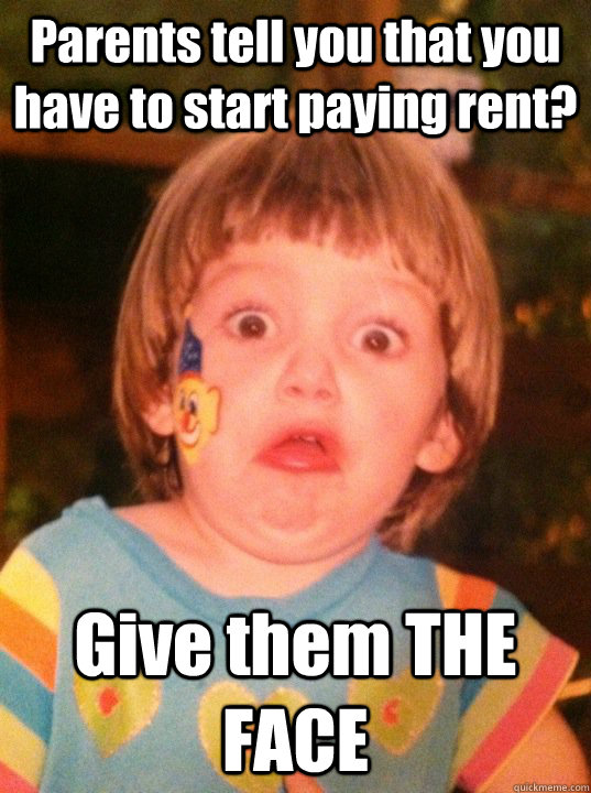 Parents tell you that you have to start paying rent? Give them THE FACE - Parents tell you that you have to start paying rent? Give them THE FACE  Misc