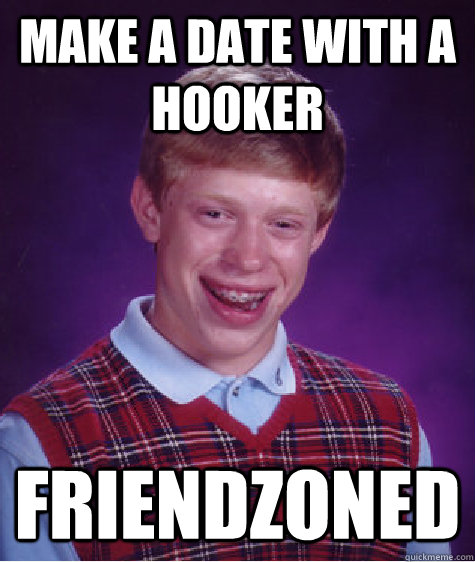 make a date with a hooker friendzoned  Bad Luck Brian