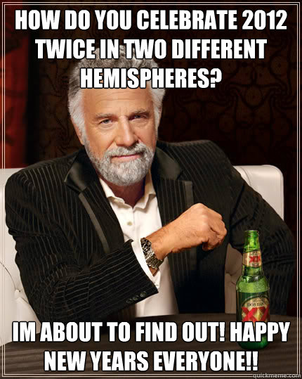 How do you celebrate 2012 twice in two different hemispheres? Im about to find out! Happy new Years everyone!!  Dos Equis man