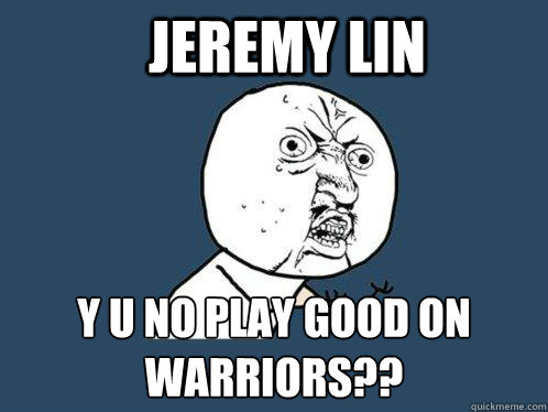 Jeremy lin y u no play good on warriors??  Y U No