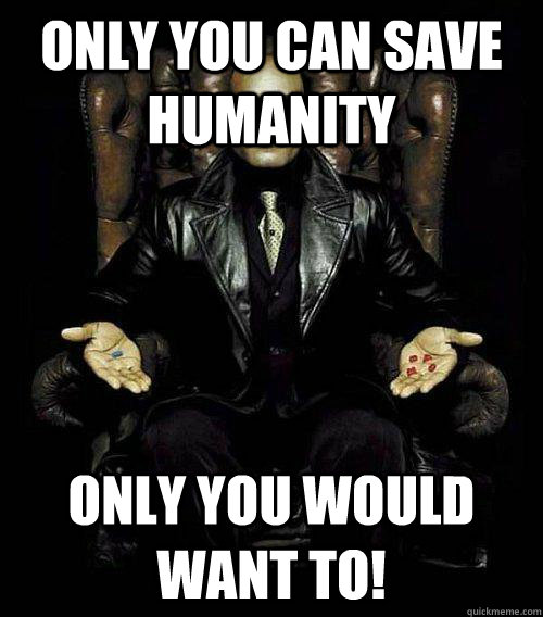 only you can save humanity only you would want to!  Morpheus