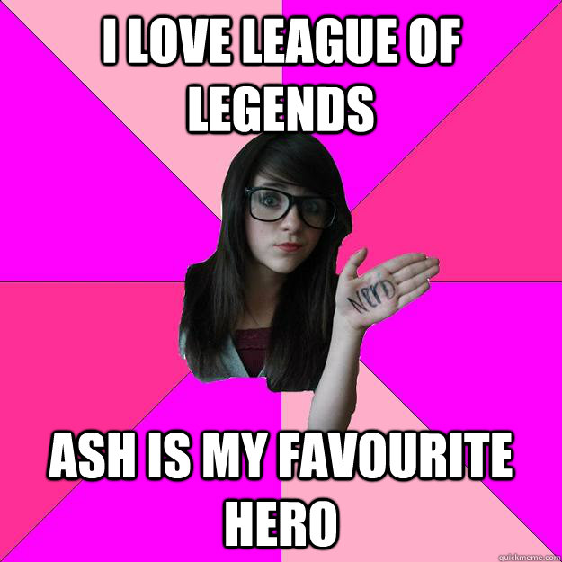 i love league of legends ash is my favourite hero  Idiot Nerd Girl