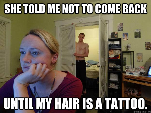 She told me not to come back until my hair is a tattoo. - She told me not to come back until my hair is a tattoo.  Redditors Husband