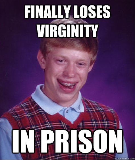 Finally loses virginity in prison - Finally loses virginity in prison  Bad Luck Brian