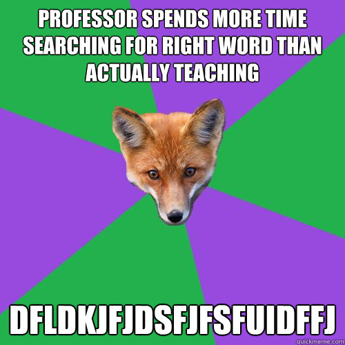 professor spends more time searching for right word than actually teaching DFLDKJFJDSFJFSFUIDFFJ  Anthropology Major Fox