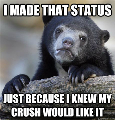 I made that status just because i knew my crush would like it  Confession Bear