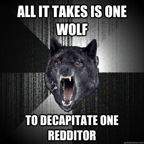 all it takes is one wolf To decapitate one redditor  Insanity Wolf