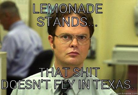 LEMONADE STANDS...  THAT SHIT DOESN'T FLY IN TEXAS. Schrute